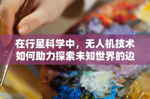 在行星科学中，无人机技术如何助力探索未知世界的边界？