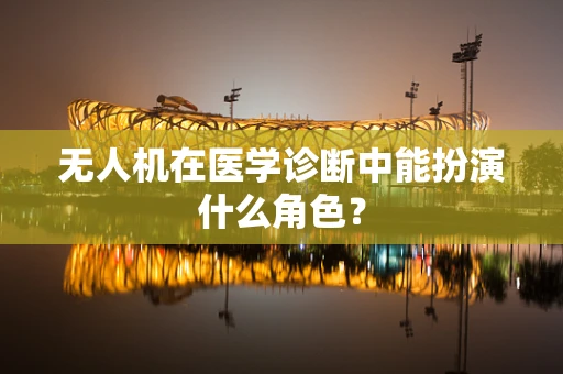 无人机在医学诊断中能扮演什么角色？