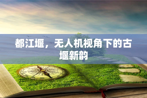 都江堰，无人机视角下的古堰新韵