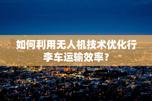 如何利用无人机技术优化行李车运输效率？