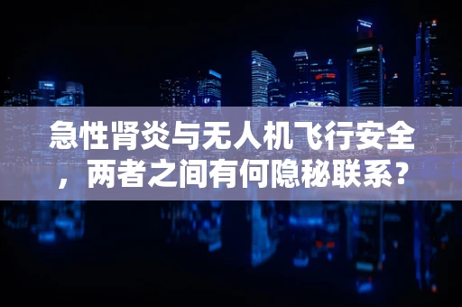 急性肾炎与无人机飞行安全，两者之间有何隐秘联系？