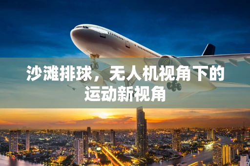 沙滩排球，无人机视角下的运动新视角