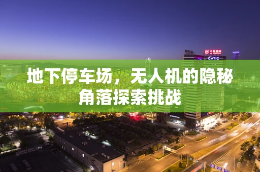 地下停车场，无人机的隐秘角落探索挑战