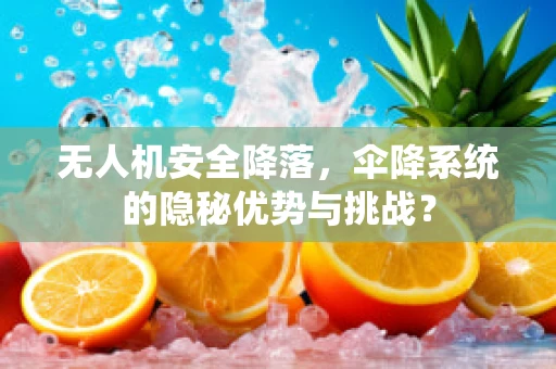 无人机安全降落，伞降系统的隐秘优势与挑战？