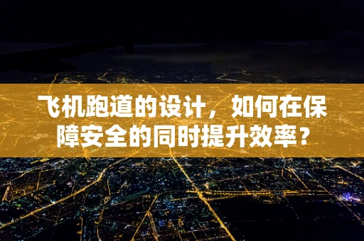 飞机跑道的设计，如何在保障安全的同时提升效率？