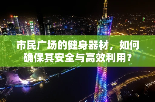 市民广场的健身器材，如何确保其安全与高效利用？
