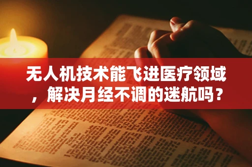 无人机技术能飞进医疗领域，解决月经不调的迷航吗？