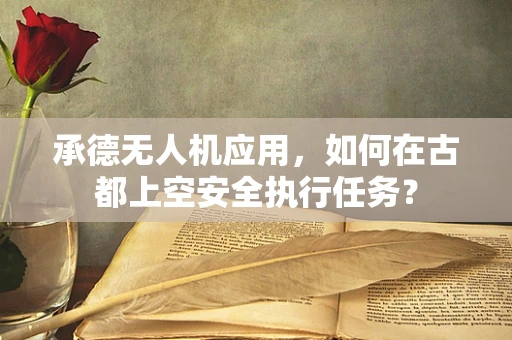 承德无人机应用，如何在古都上空安全执行任务？