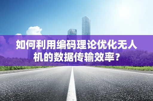 如何利用编码理论优化无人机的数据传输效率？