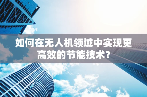 如何在无人机领域中实现更高效的节能技术？