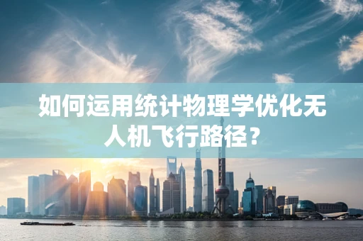 如何运用统计物理学优化无人机飞行路径？
