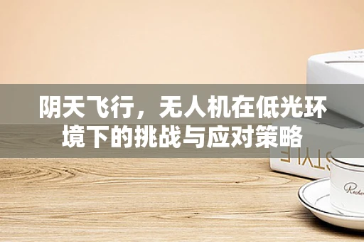阴天飞行，无人机在低光环境下的挑战与应对策略
