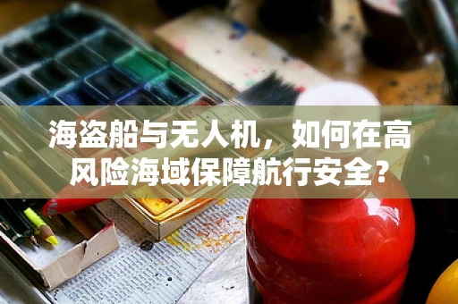 海盗船与无人机，如何在高风险海域保障航行安全？
