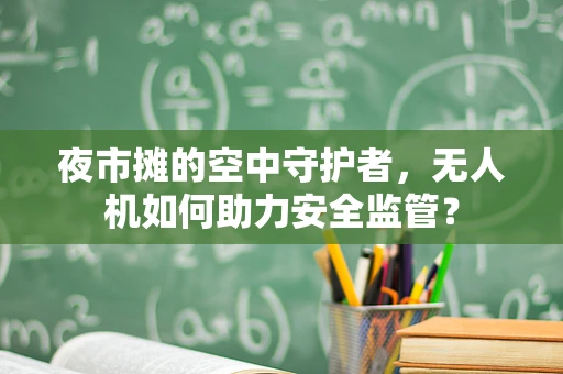 夜市摊的空中守护者，无人机如何助力安全监管？