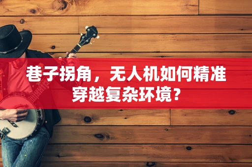 巷子拐角，无人机如何精准穿越复杂环境？