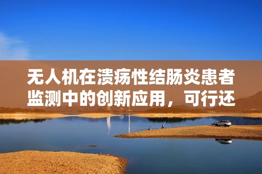 无人机在溃疡性结肠炎患者监测中的创新应用，可行还是挑战？