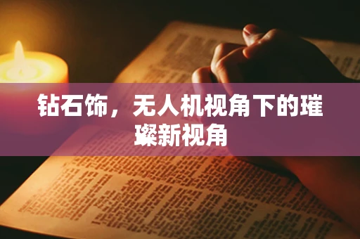 钻石饰，无人机视角下的璀璨新视角