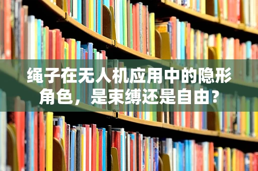 绳子在无人机应用中的隐形角色，是束缚还是自由？