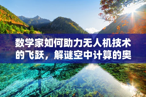数学家如何助力无人机技术的飞跃，解谜空中计算的奥秘？