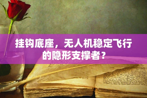 挂钩底座，无人机稳定飞行的隐形支撑者？