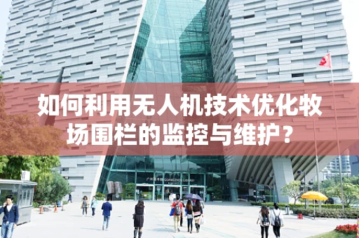如何利用无人机技术优化牧场围栏的监控与维护？