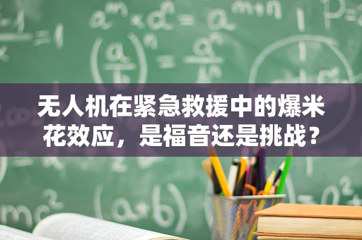 无人机在紧急救援中的爆米花效应，是福音还是挑战？