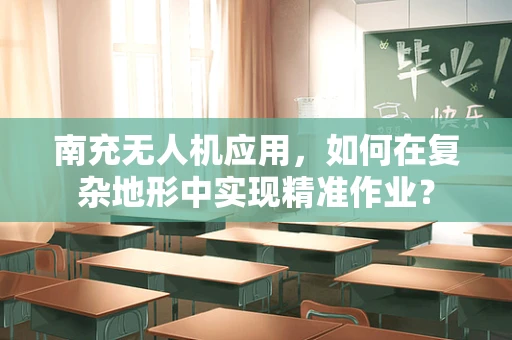 南充无人机应用，如何在复杂地形中实现精准作业？