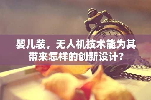 婴儿装，无人机技术能为其带来怎样的创新设计？