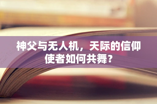 神父与无人机，天际的信仰使者如何共舞？