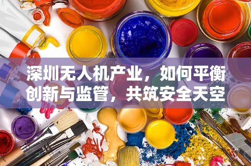 深圳无人机产业，如何平衡创新与监管，共筑安全天空？