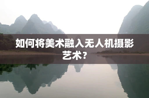 如何将美术融入无人机摄影艺术？