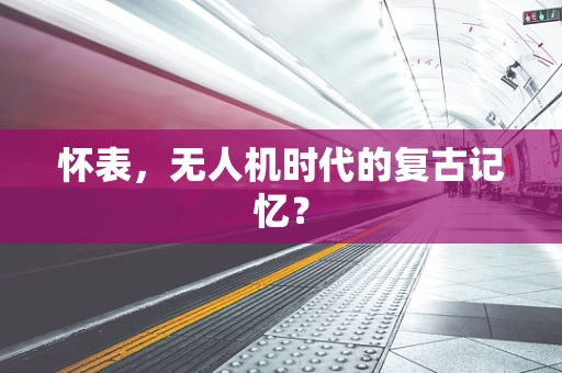 怀表，无人机时代的复古记忆？