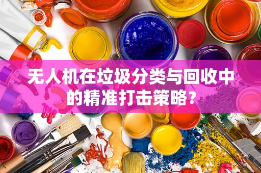 无人机在垃圾分类与回收中的精准打击策略？