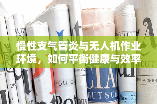 慢性支气管炎与无人机作业环境，如何平衡健康与效率？