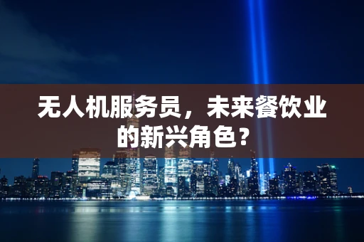 无人机服务员，未来餐饮业的新兴角色？
