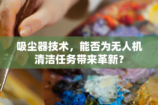 吸尘器技术，能否为无人机清洁任务带来革新？