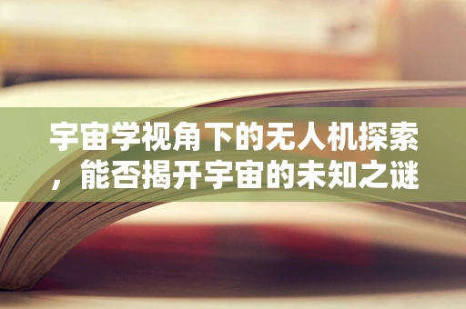 宇宙学视角下的无人机探索，能否揭开宇宙的未知之谜？