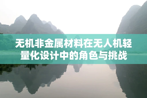 无机非金属材料在无人机轻量化设计中的角色与挑战
