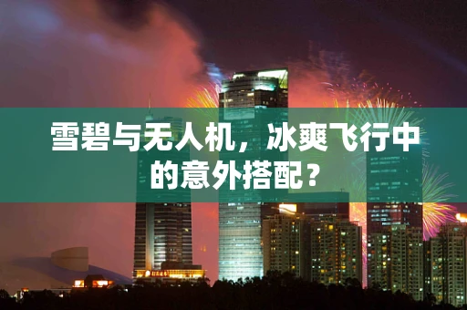 雪碧与无人机，冰爽飞行中的意外搭配？
