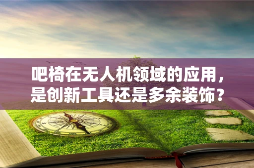 吧椅在无人机领域的应用，是创新工具还是多余装饰？