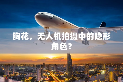 胸花，无人机拍摄中的隐形角色？