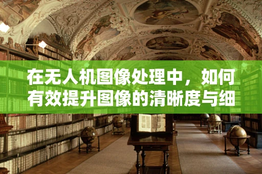 在无人机图像处理中，如何有效提升图像的清晰度与细节保留？