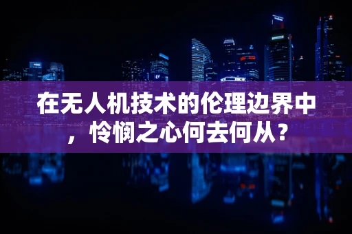 在无人机技术的伦理边界中，怜悯之心何去何从？