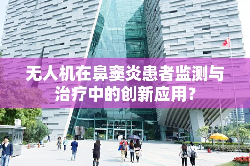无人机在鼻窦炎患者监测与治疗中的创新应用？
