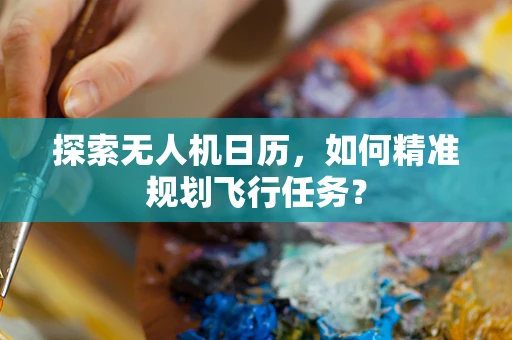 探索无人机日历，如何精准规划飞行任务？