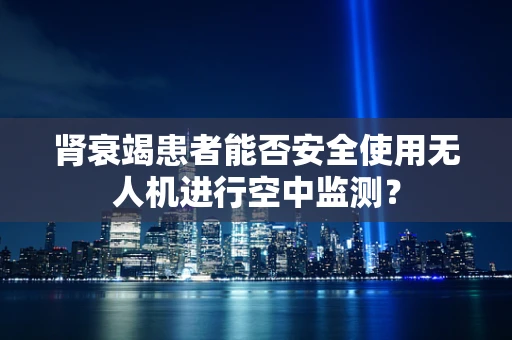 肾衰竭患者能否安全使用无人机进行空中监测？