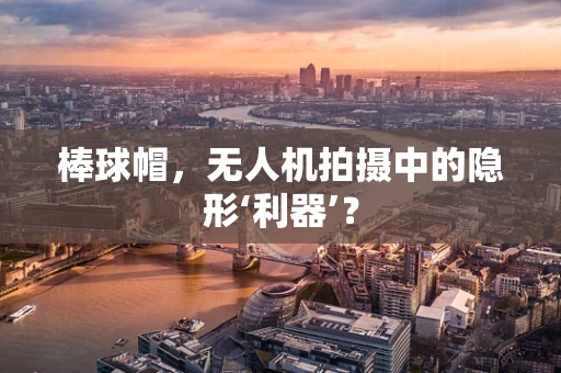 棒球帽，无人机拍摄中的隐形‘利器’？