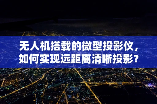 无人机搭载的微型投影仪，如何实现远距离清晰投影？