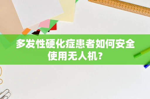 多发性硬化症患者如何安全使用无人机？