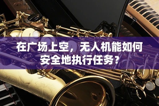 在广场上空，无人机能如何安全地执行任务？